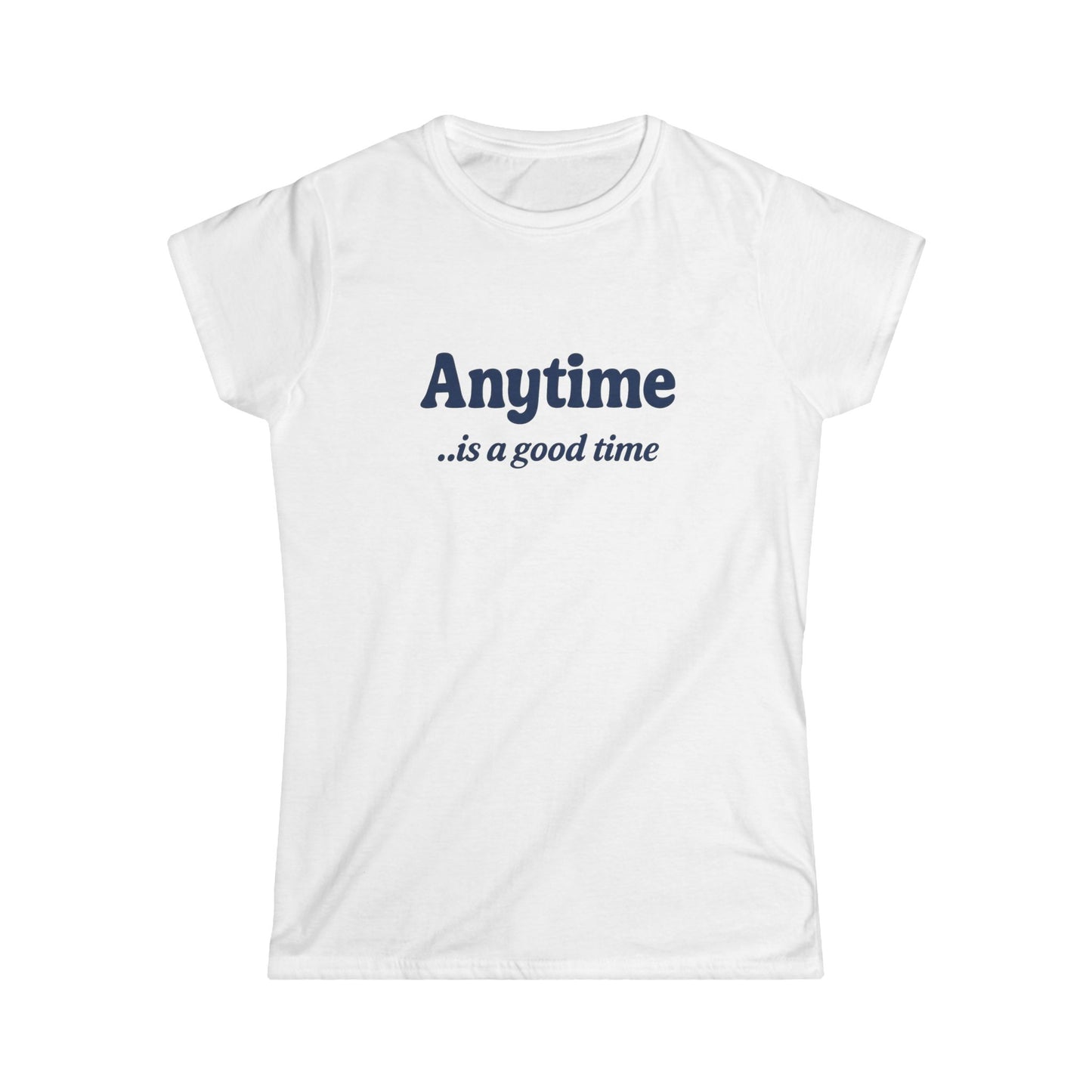Anytime Is a Good Time - Women's Softstyle Tee